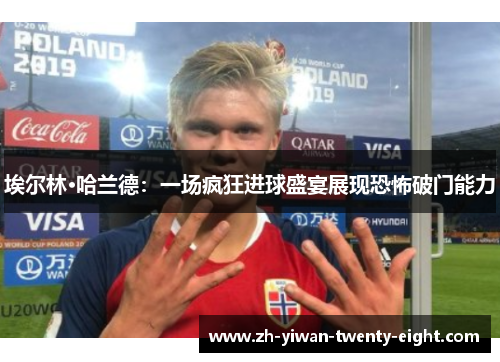 埃尔林·哈兰德：一场疯狂进球盛宴展现恐怖破门能力