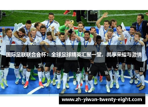 国际足联联合会杯：全球足球精英汇聚一堂，共享荣耀与激情