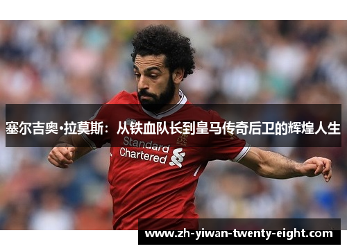 塞尔吉奥·拉莫斯：从铁血队长到皇马传奇后卫的辉煌人生