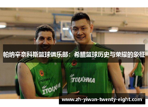 帕纳辛奈科斯篮球俱乐部：希腊篮球历史与荣耀的象征