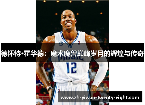 德怀特·霍华德：魔术魔兽巅峰岁月的辉煌与传奇