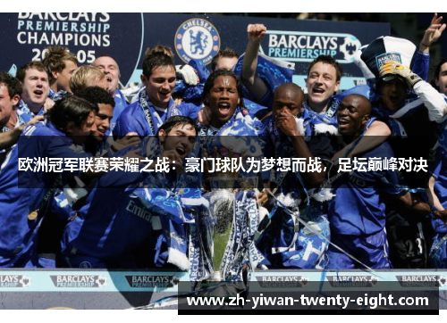 欧洲冠军联赛荣耀之战：豪门球队为梦想而战，足坛巅峰对决