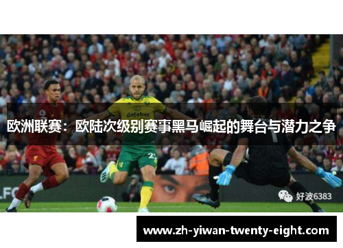欧洲联赛：欧陆次级别赛事黑马崛起的舞台与潜力之争