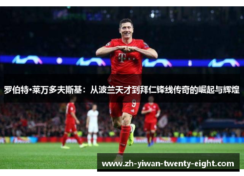 罗伯特·莱万多夫斯基:从波兰天才到拜仁锋线传奇的崛起与辉煌 罗伯特·莱万多夫斯基:从波兰天才到拜仁锋线传奇的崛起与辉煌