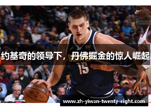 约基奇的领导下，丹佛掘金的惊人崛起