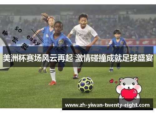 美洲杯赛场风云再起 激情碰撞成就足球盛宴