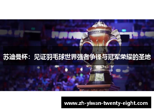 苏迪曼杯：见证羽毛球世界强者争锋与冠军荣耀的圣地