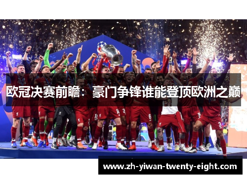 欧冠决赛前瞻:豪门争锋谁能登顶欧洲之巅 欧冠决赛前瞻:豪门争锋谁能登顶欧洲之巅