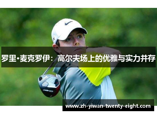 罗里·麦克罗伊：高尔夫场上的优雅与实力并存