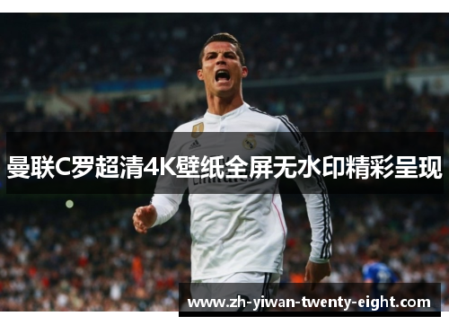 曼联C罗超清4K壁纸全屏无水印精彩呈现 曼联C罗超清4K壁纸全屏无水印精彩呈现