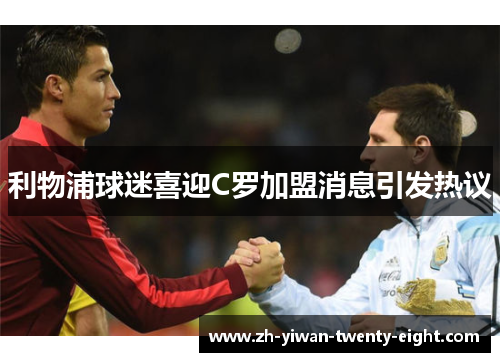 利物浦球迷喜迎C罗加盟消息引发热议 利物浦球迷喜迎C罗加盟消息引发热议