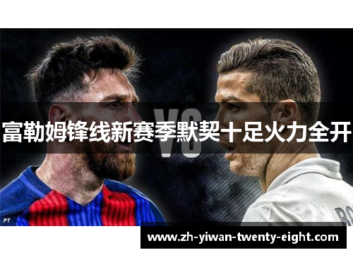 富勒姆锋线新赛季默契十足火力全开 富勒姆锋线新赛季默契十足火力全开