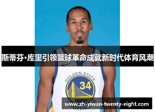 斯蒂芬·库里引领篮球革命成就新时代体育风潮