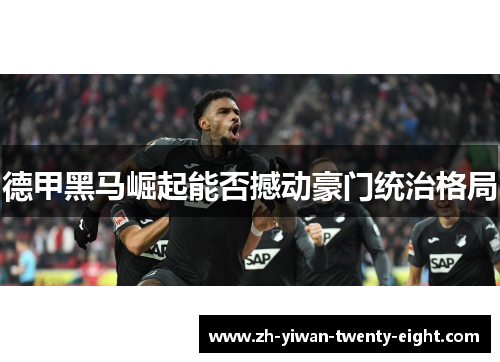 德甲黑马崛起能否撼动豪门统治格局