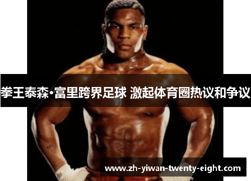 拳王泰森·富里跨界足球 激起体育圈热议和争议 拳王泰森·富里跨界足球 激起体育圈热议和争议