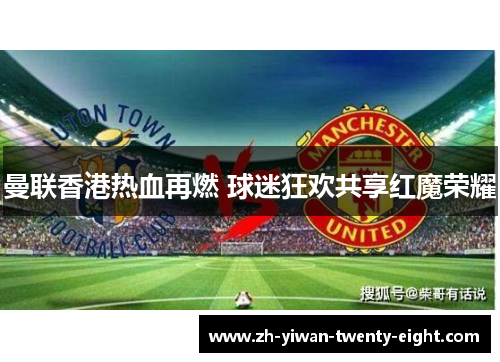 曼联香港热血再燃 球迷狂欢共享红魔荣耀