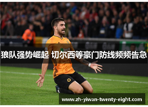 狼队强势崛起 切尔西等豪门防线频频告急